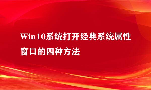 Win10系统打开经典系统属性窗口的四种方法