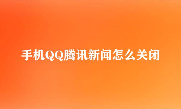手机QQ腾讯新闻怎么关闭