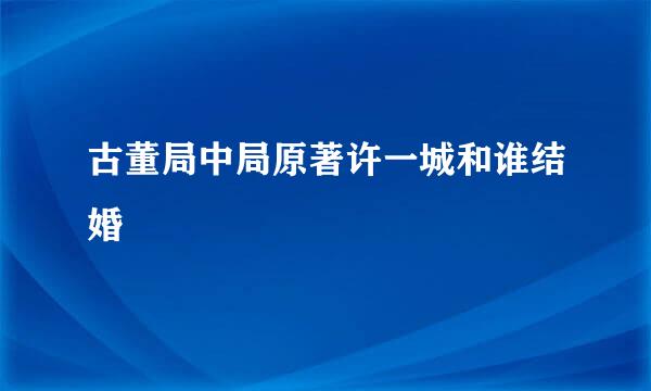 古董局中局原著许一城和谁结婚
