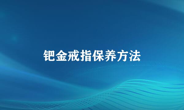 钯金戒指保养方法