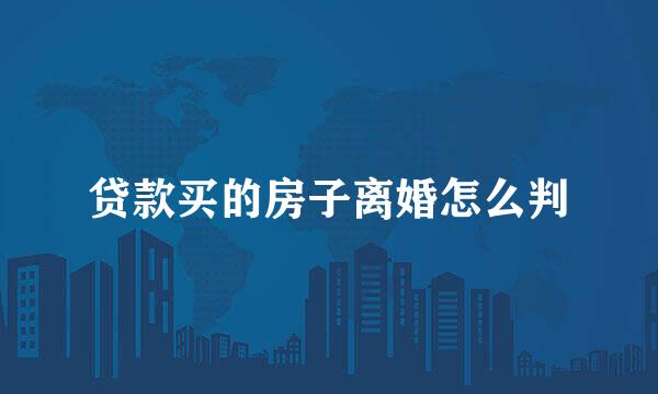贷款买的房子离婚怎么判