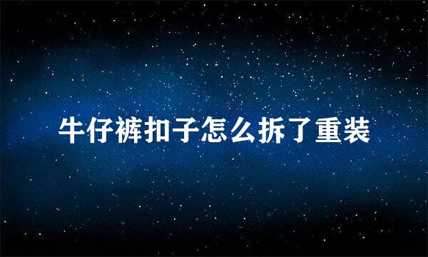 牛仔裤扣子怎么拆了重装