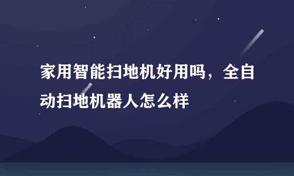 家用智能扫地机好用吗，全自动扫地机器人怎么样