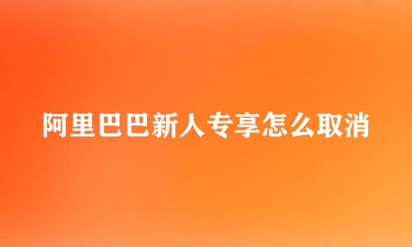 阿里巴巴新人专享怎么取消