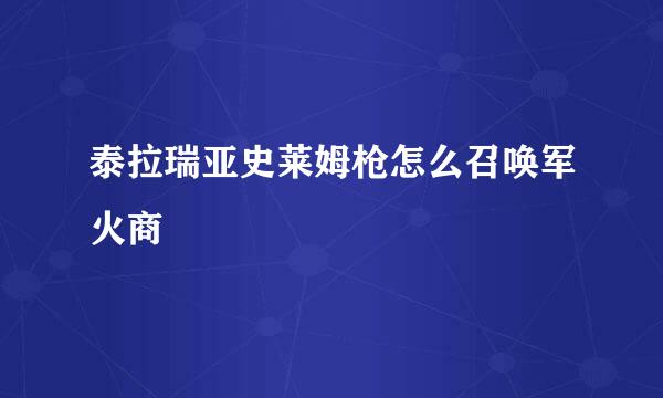 泰拉瑞亚史莱姆枪怎么召唤军火商