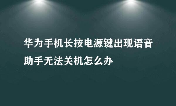 华为手机长按电源键出现语音助手无法关机怎么办