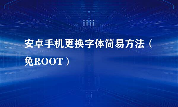 安卓手机更换字体简易方法（免ROOT）