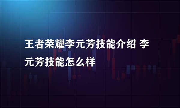 王者荣耀李元芳技能介绍 李元芳技能怎么样