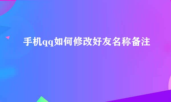 手机qq如何修改好友名称备注