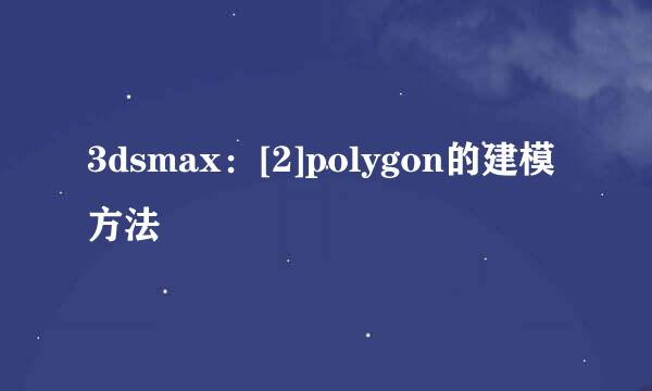3dsmax：[2]polygon的建模方法