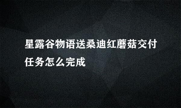 星露谷物语送桑迪红蘑菇交付任务怎么完成