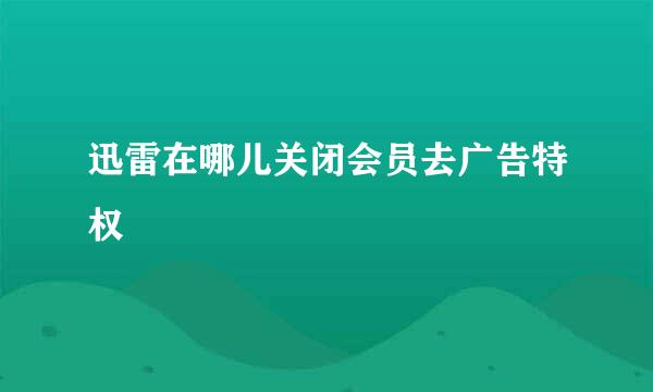 迅雷在哪儿关闭会员去广告特权