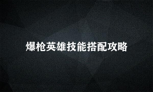 爆枪英雄技能搭配攻略