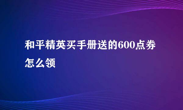 和平精英买手册送的600点券怎么领