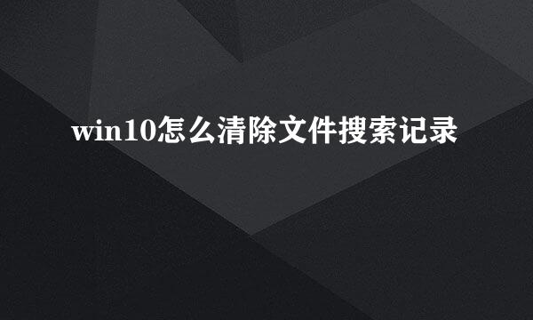 win10怎么清除文件搜索记录