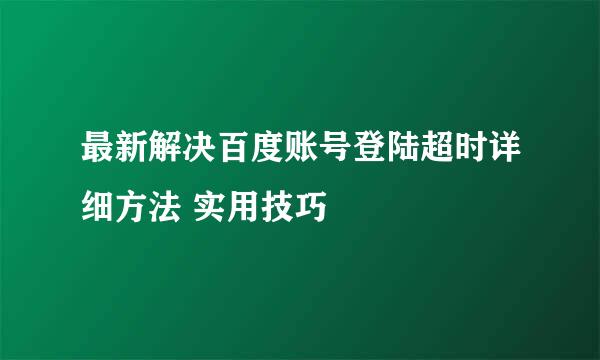 最新解决百度账号登陆超时详细方法 实用技巧