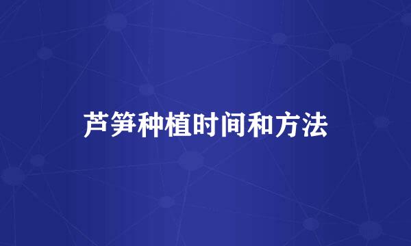 芦笋种植时间和方法