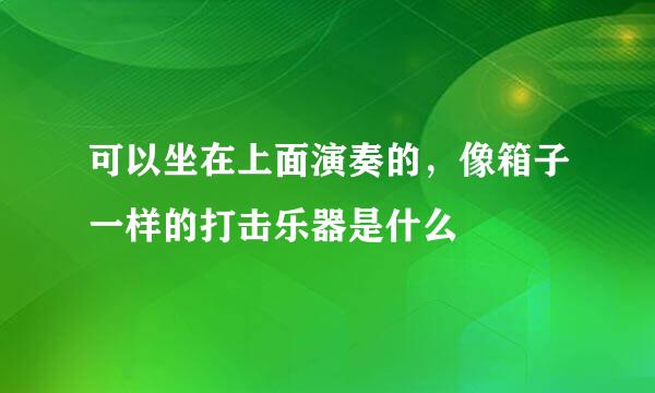 可以坐在上面演奏的，像箱子一样的打击乐器是什么