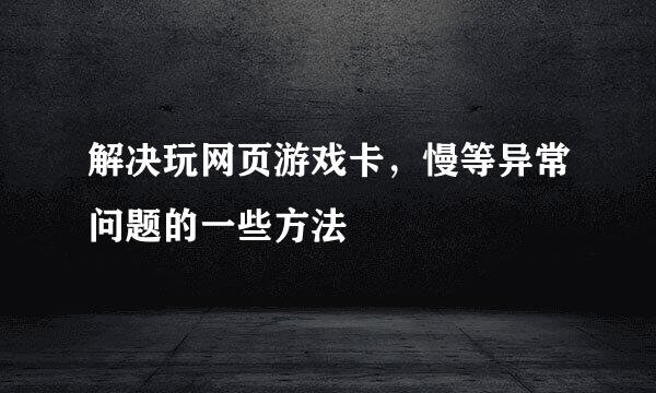 解决玩网页游戏卡，慢等异常问题的一些方法
