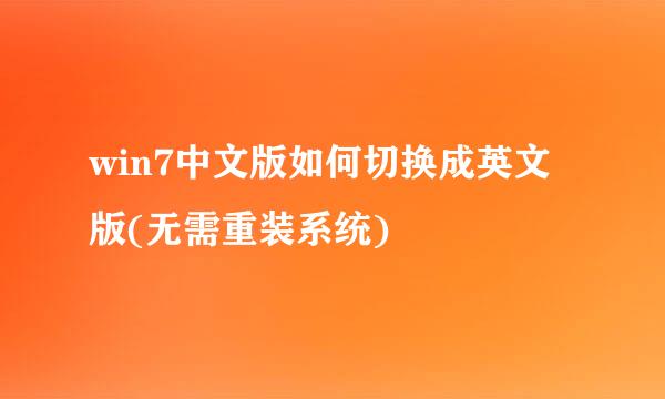 win7中文版如何切换成英文版(无需重装系统)