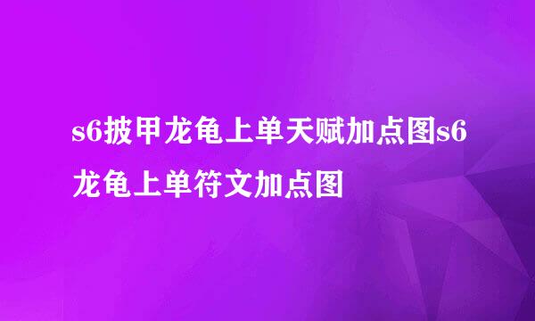 s6披甲龙龟上单天赋加点图s6龙龟上单符文加点图