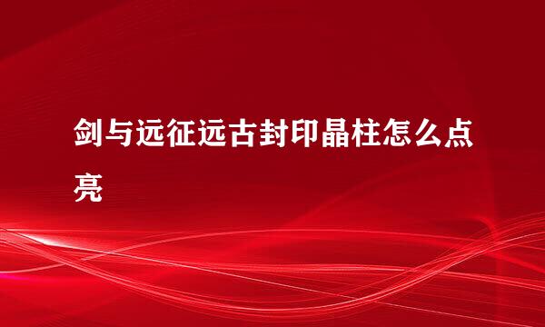 剑与远征远古封印晶柱怎么点亮
