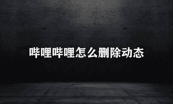 哔哩哔哩怎么删除动态