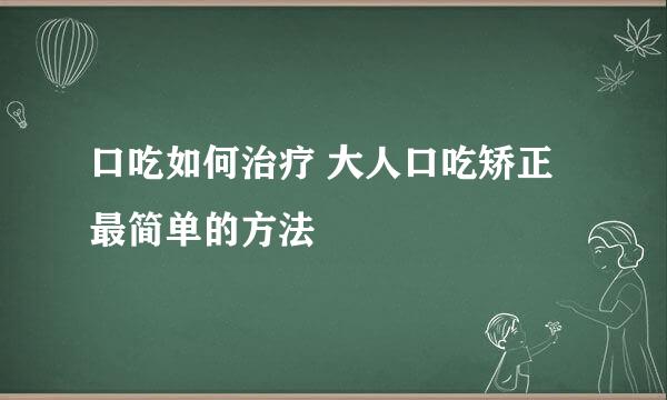口吃如何治疗 大人口吃矫正最简单的方法