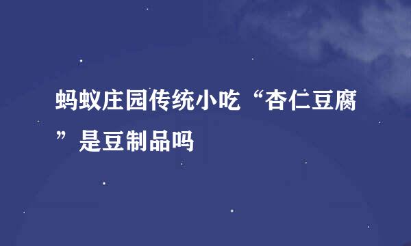 蚂蚁庄园传统小吃“杏仁豆腐”是豆制品吗
