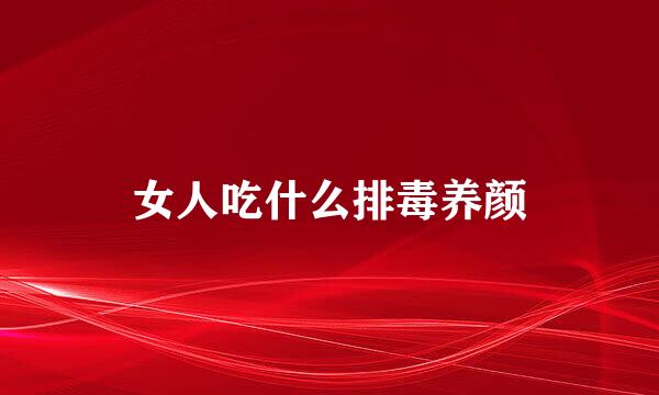 女人吃什么排毒养颜