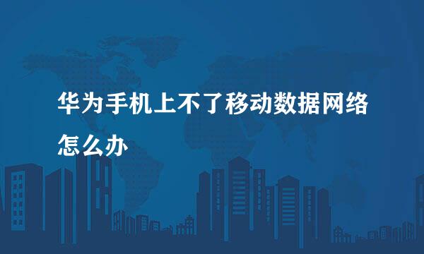 华为手机上不了移动数据网络怎么办