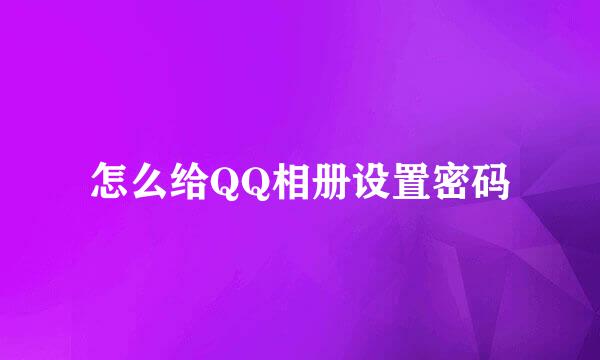 怎么给QQ相册设置密码