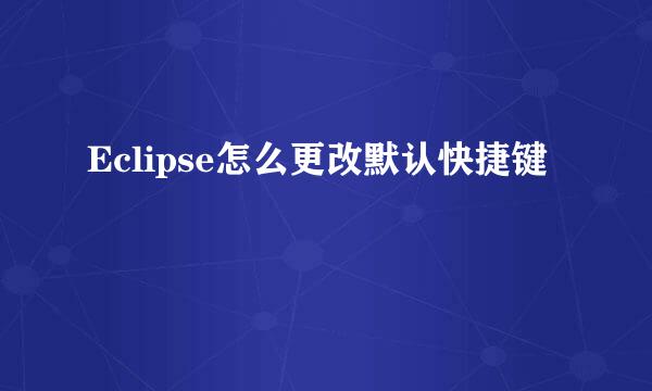 Eclipse怎么更改默认快捷键