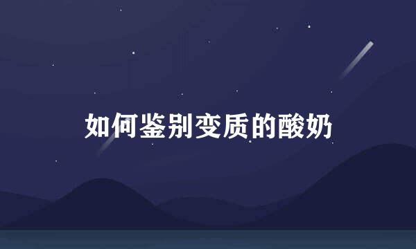 如何鉴别变质的酸奶