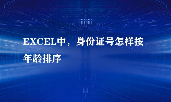 EXCEL中，身份证号怎样按年龄排序