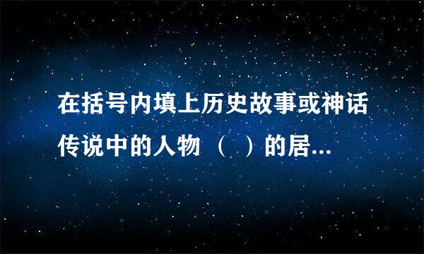 在括号内填上历史故事或神话传说中的人物 （ ）的居处——开门见山 （ ）误闯白虎堂——单刀直入