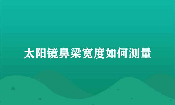 太阳镜鼻梁宽度如何测量