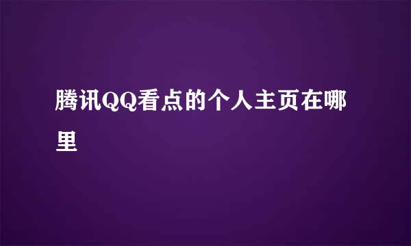 腾讯QQ看点的个人主页在哪里