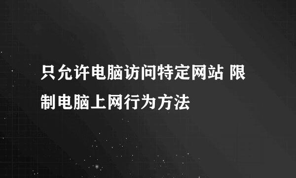 只允许电脑访问特定网站 限制电脑上网行为方法