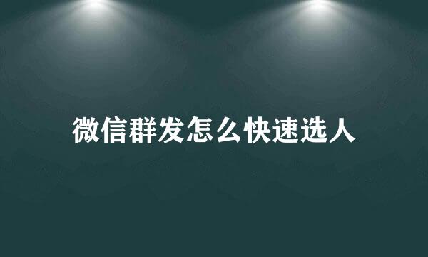 微信群发怎么快速选人