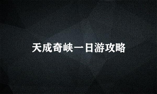 天成奇峡一日游攻略