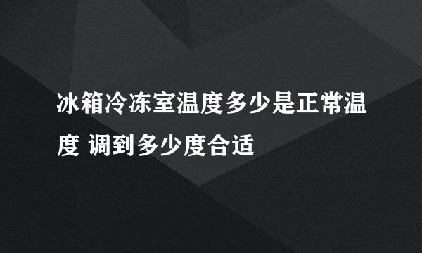 冰箱冷冻室温度多少是正常温度 调到多少度合适