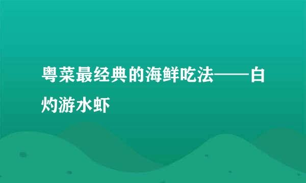 粤菜最经典的海鲜吃法——白灼游水虾