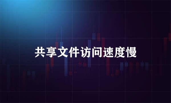 共享文件访问速度慢