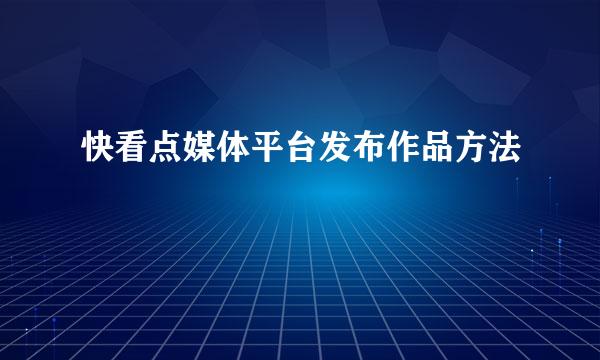 快看点媒体平台发布作品方法