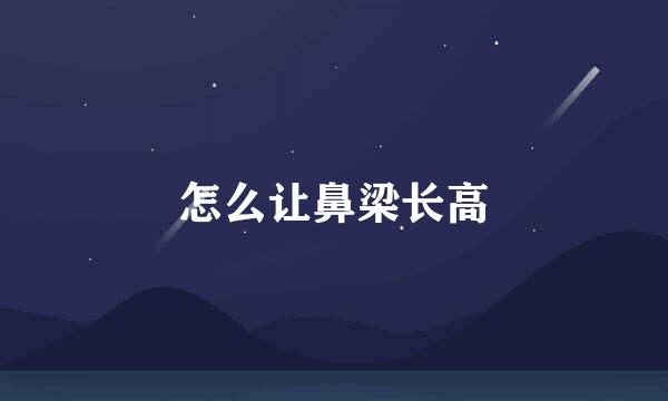 怎么让鼻梁长高