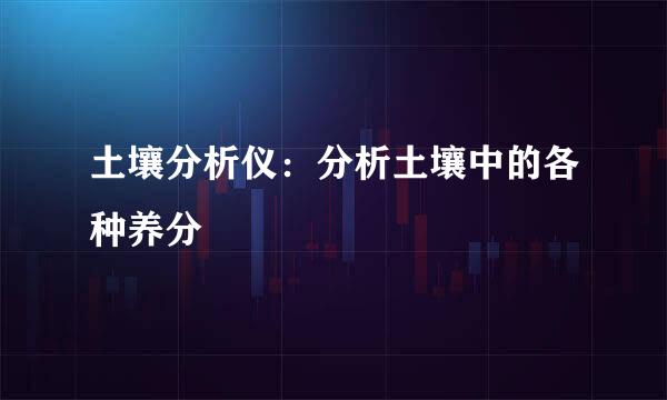 土壤分析仪：分析土壤中的各种养分