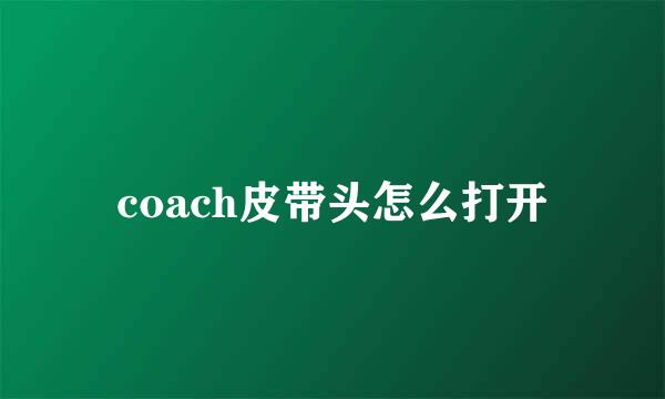 coach皮带头怎么打开