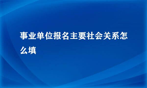 事业单位报名主要社会关系怎么填