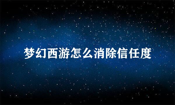 梦幻西游怎么消除信任度